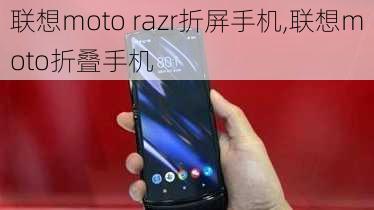 联想moto razr折屏手机,联想moto折叠手机