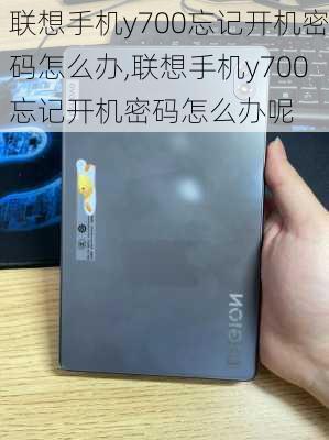 联想手机y700忘记开机密码怎么办,联想手机y700忘记开机密码怎么办呢