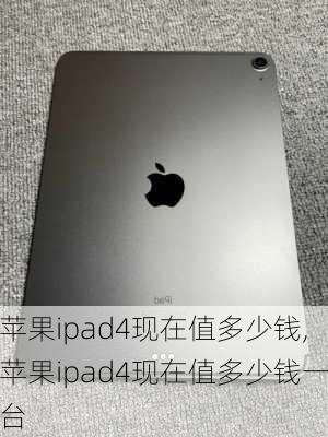 苹果ipad4现在值多少钱,苹果ipad4现在值多少钱一台