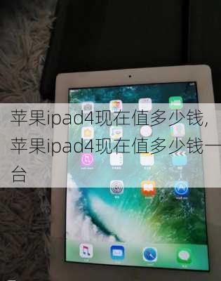 苹果ipad4现在值多少钱,苹果ipad4现在值多少钱一台