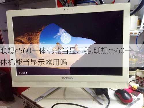 联想c560一体机能当显示器,联想c560一体机能当显示器用吗