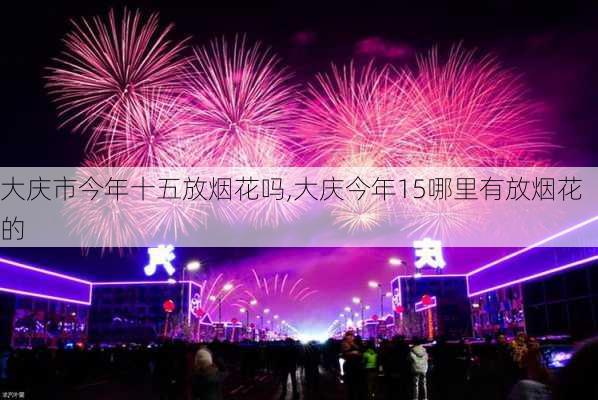 大庆市今年十五放烟花吗,大庆今年15哪里有放烟花的