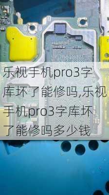 乐视手机pro3字库坏了能修吗,乐视手机pro3字库坏了能修吗多少钱