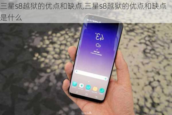 三星s8越狱的优点和缺点,三星s8越狱的优点和缺点是什么