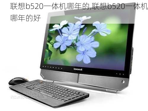 联想b520一体机哪年的,联想b520一体机哪年的好