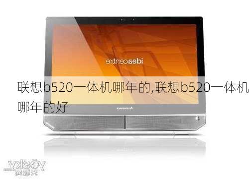 联想b520一体机哪年的,联想b520一体机哪年的好