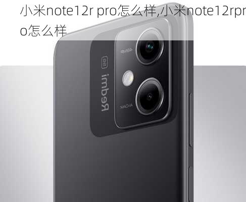 小米note12r pro怎么样,小米note12rpro怎么样