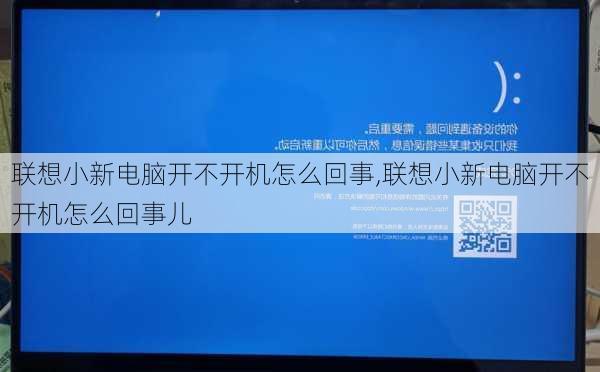 联想小新电脑开不开机怎么回事,联想小新电脑开不开机怎么回事儿