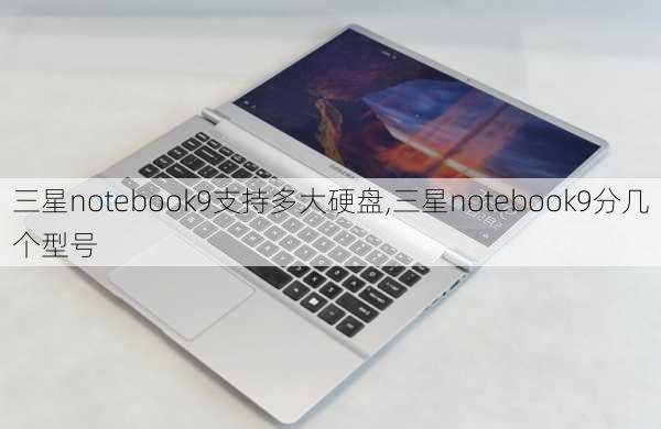 三星notebook9支持多大硬盘,三星notebook9分几个型号