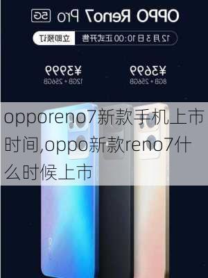 opporeno7新款手机上市时间,oppo新款reno7什么时候上市