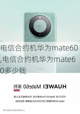 电信合约机华为mate60,电信合约机华为mate60多少钱