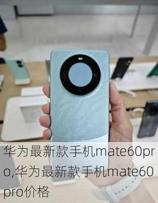 华为最新款手机mate60pro,华为最新款手机mate60pro价格