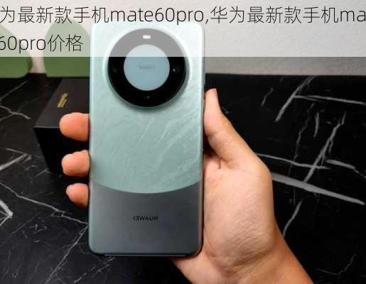 华为最新款手机mate60pro,华为最新款手机mate60pro价格