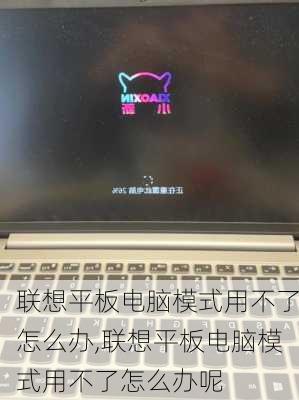 联想平板电脑模式用不了怎么办,联想平板电脑模式用不了怎么办呢