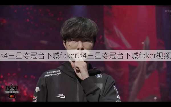 s4三星夺冠台下喊faker,s4三星夺冠台下喊faker视频