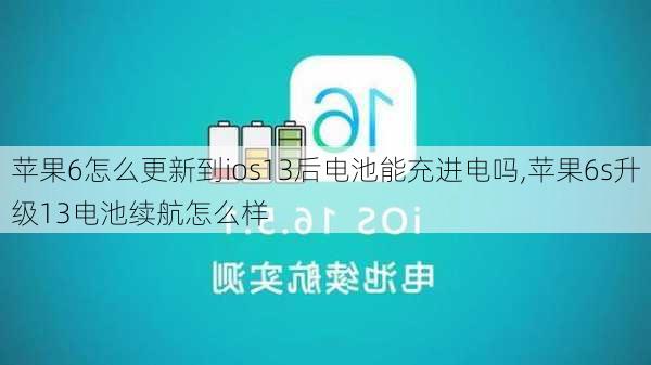 苹果6怎么更新到ios13后电池能充进电吗,苹果6s升级13电池续航怎么样