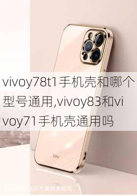 vivoy78t1手机壳和哪个型号通用,vivoy83和vivoy71手机壳通用吗