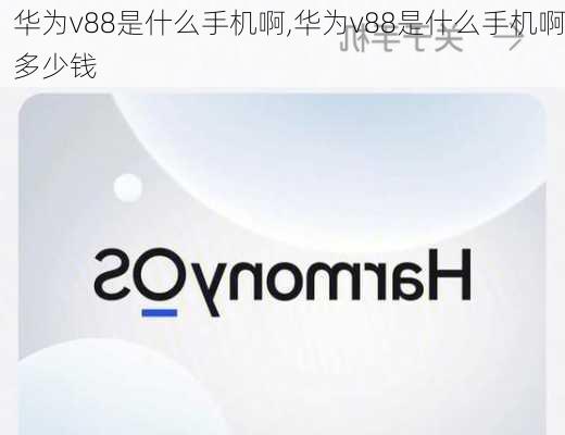 华为v88是什么手机啊,华为v88是什么手机啊多少钱