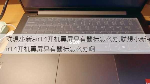 联想小新air14开机黑屏只有鼠标怎么办,联想小新air14开机黑屏只有鼠标怎么办啊