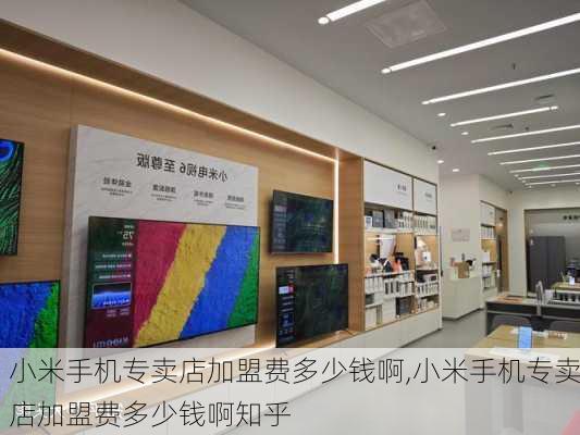 小米手机专卖店加盟费多少钱啊,小米手机专卖店加盟费多少钱啊知乎