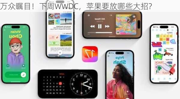 万众瞩目！下周WWDC，苹果要放哪些大招?