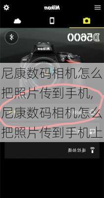 尼康数码相机怎么把照片传到手机,尼康数码相机怎么把照片传到手机上