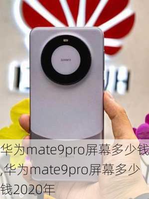 华为mate9pro屏幕多少钱,华为mate9pro屏幕多少钱2020年