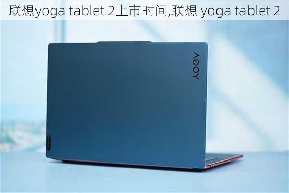 联想yoga tablet 2上市时间,联想 yoga tablet 2