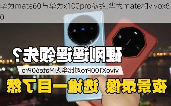 华为mate60与华为x100pro参数,华为mate和vivox60