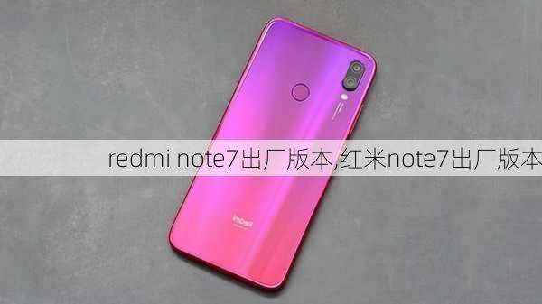 redmi note7出厂版本,红米note7出厂版本