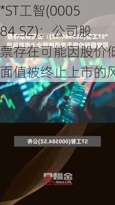 *ST工智(000584.SZ)：公司股票存在可能因股价低于面值被终止上市的风险