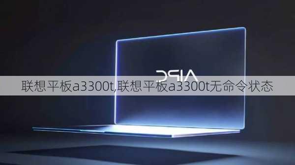 联想平板a3300t,联想平板a3300t无命令状态