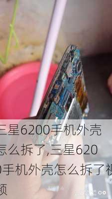 三星6200手机外壳怎么拆了,三星6200手机外壳怎么拆了视频