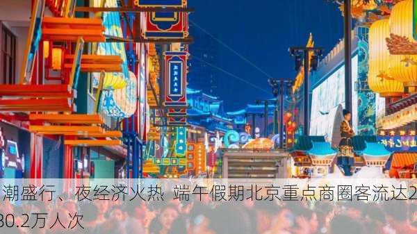 国潮盛行、夜经济火热  端午假期北京重点商圈客流达2280.2万人次