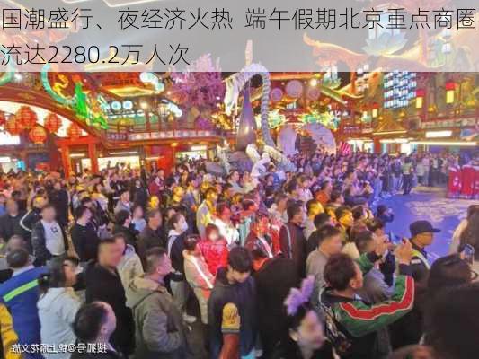 国潮盛行、夜经济火热  端午假期北京重点商圈客流达2280.2万人次