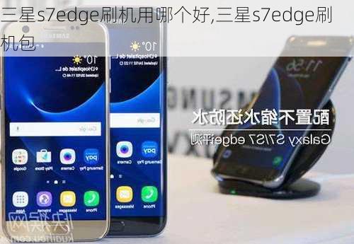 三星s7edge刷机用哪个好,三星s7edge刷机包