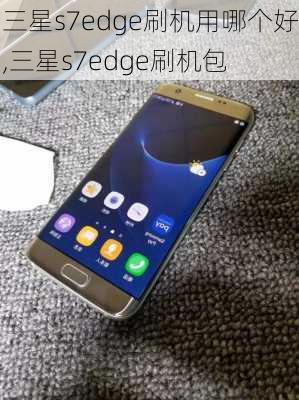 三星s7edge刷机用哪个好,三星s7edge刷机包