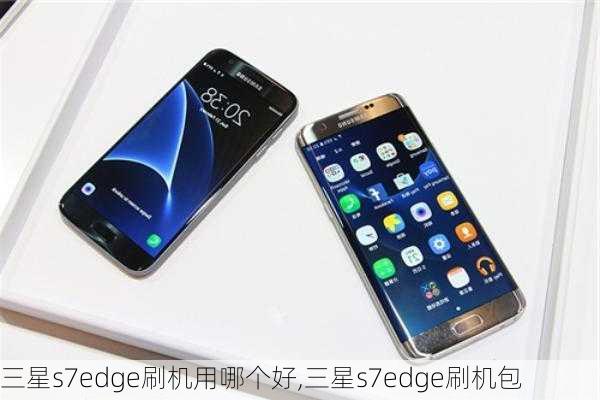 三星s7edge刷机用哪个好,三星s7edge刷机包