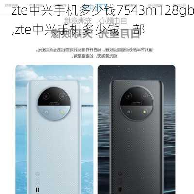 zte中兴手机多少钱7543m128gb,zte中兴手机多少钱一部