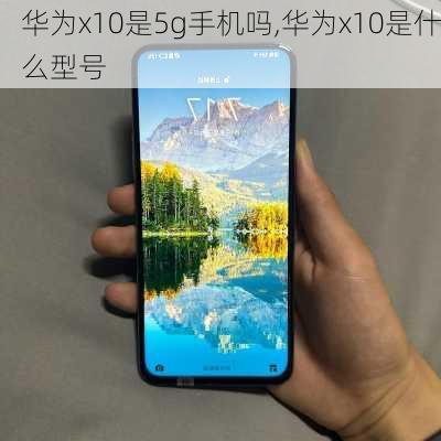 华为x10是5g手机吗,华为x10是什么型号