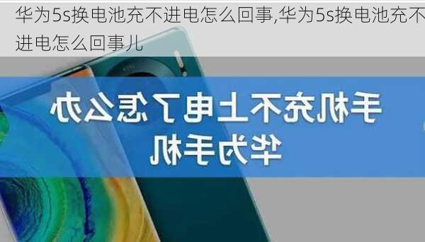 华为5s换电池充不进电怎么回事,华为5s换电池充不进电怎么回事儿