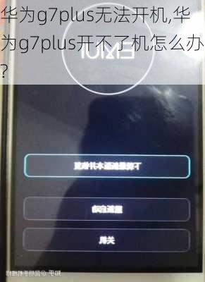 华为g7plus无法开机,华为g7plus开不了机怎么办?