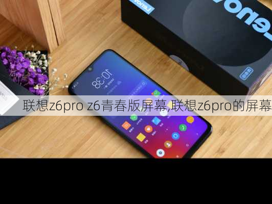 联想z6pro z6青春版屏幕,联想z6pro的屏幕