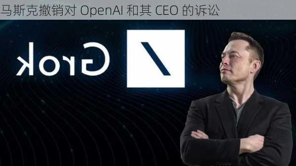 马斯克撤销对 OpenAI 和其 CEO 的诉讼