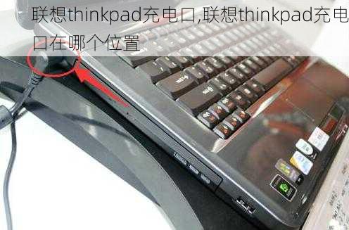 联想thinkpad充电口,联想thinkpad充电口在哪个位置