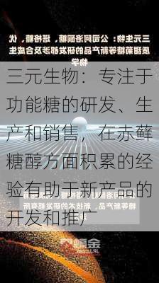 三元生物：专注于功能糖的研发、生产和销售，在赤藓糖醇方面积累的经验有助于新产品的开发和推广