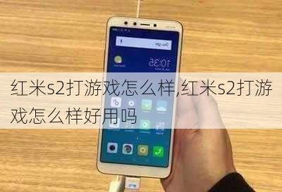 红米s2打游戏怎么样,红米s2打游戏怎么样好用吗