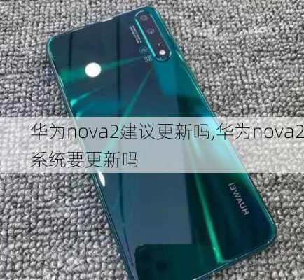 华为nova2建议更新吗,华为nova2系统要更新吗