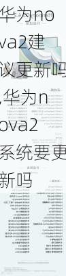 华为nova2建议更新吗,华为nova2系统要更新吗