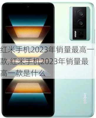 红米手机2023年销量最高一款,红米手机2023年销量最高一款是什么